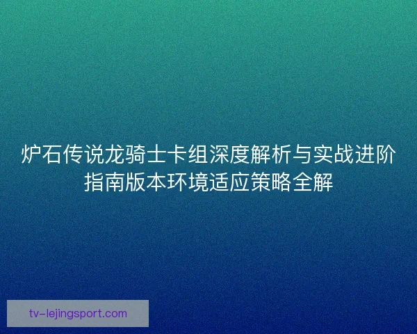 炉石传说龙骑士卡组深度解析与实战进阶指南版本环境适应策略全解